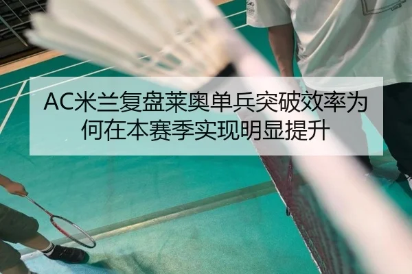AC米兰复盘莱奥单兵突破效率为何在本赛季实现明显提升