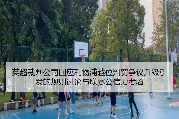 英超裁判公司回应利物浦越位判罚争议升级引发的规则讨论与联赛公信力考验
