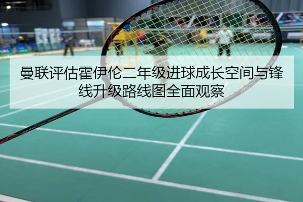 曼联评估霍伊伦二年级进球成长空间与锋线升级路线图全面观察